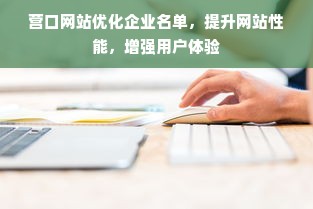 营口网站优化企业名单，提升网站性能，增强用户体验