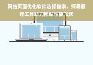 网站页面优化软件选择指南，探寻最佳工具助力网站性能飞跃