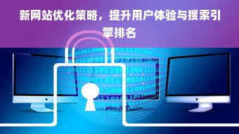 新网站优化策略，提升用户体验与搜索引擎排名