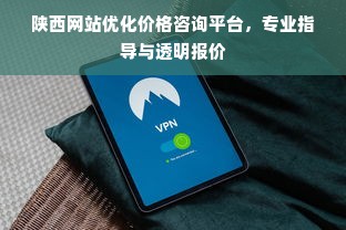 陕西网站优化价格咨询平台，专业指导与透明报价