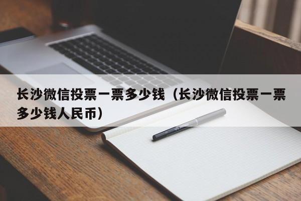 长沙微信投票一票多少钱（长沙微信投票一票多少钱人民币）