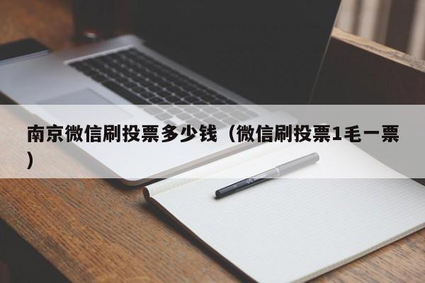 南京微信刷投票多少钱（微信刷投票1毛一票）