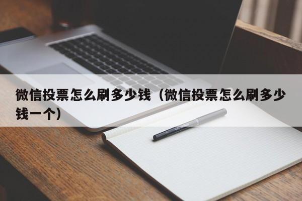 微信投票怎么刷多少钱（微信投票怎么刷多少钱一个）