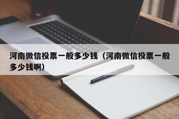 河南微信投票一般多少钱（河南微信投票一般多少钱啊）