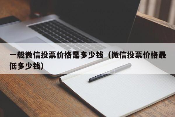 一般微信投票价格是多少钱（微信投票价格最低多少钱）