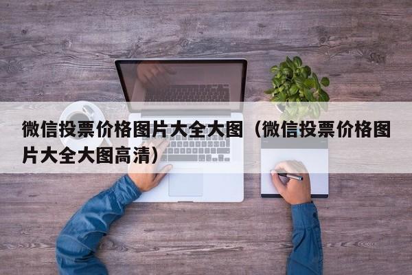 微信投票价格图片大全大图（微信投票价格图片大全大图高清）