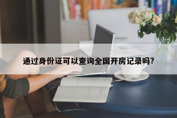 通过身份证可以查询全国开房记录吗?