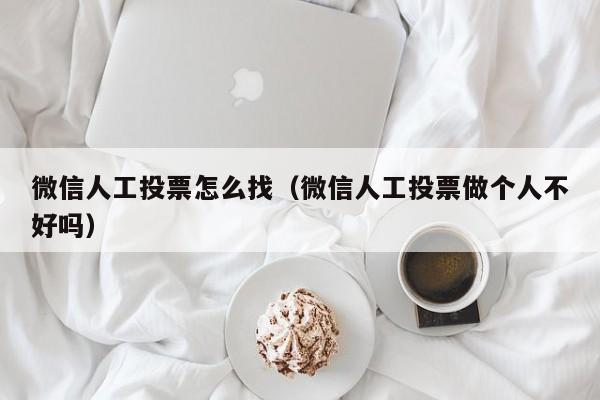 微信人工投票怎么找（微信人工投票做个人不好吗）