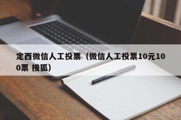 定西微信人工投票（微信人工投票10元100票 搜狐）