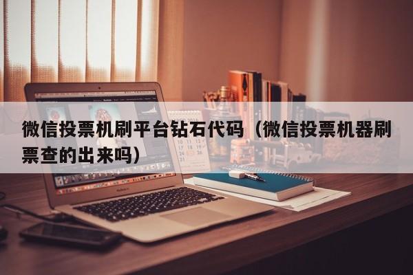 微信投票机刷平台钻石代码（微信投票机器刷票查的出来吗）