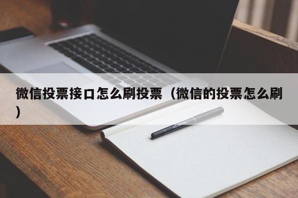 微信投票接口怎么刷投票（微信的投票怎么刷）