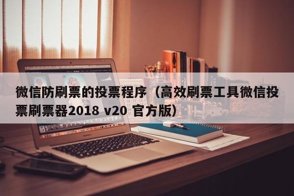 微信防刷票的投票程序（高效刷票工具微信投票刷票器2018 v20 官方版）