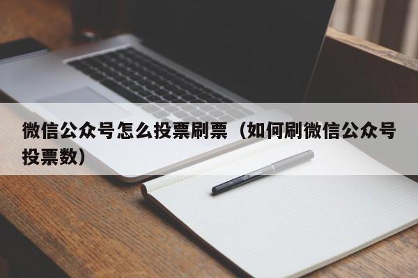 微信公众号怎么投票刷票（如何刷微信公众号投票数）