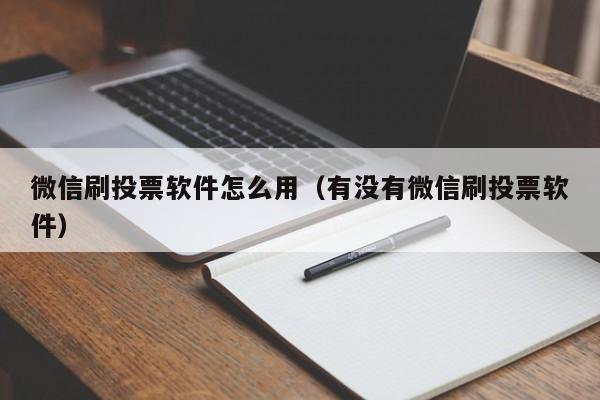 微信刷投票软件怎么用（有没有微信刷投票软件）