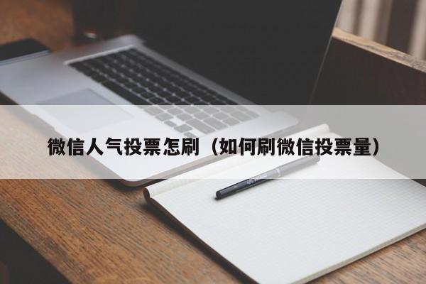 微信人气投票怎刷（如何刷微信投票量）