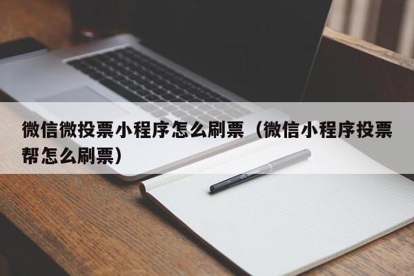 微信微投票小程序怎么刷票（微信小程序投票帮怎么刷票）