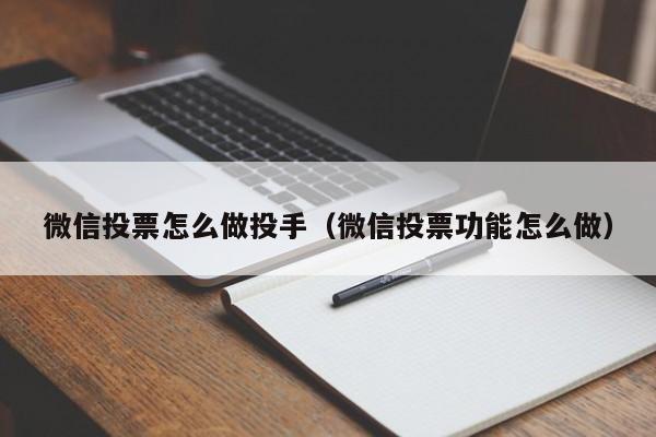 微信投票怎么做投手（微信投票功能怎么做）