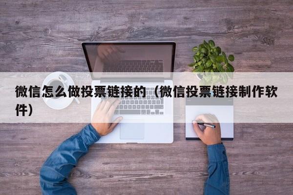 微信怎么做投票链接的（微信投票链接制作软件）