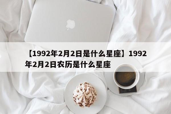 【1992年2月2日是什么星座】1992年2月2日农历是什么星座