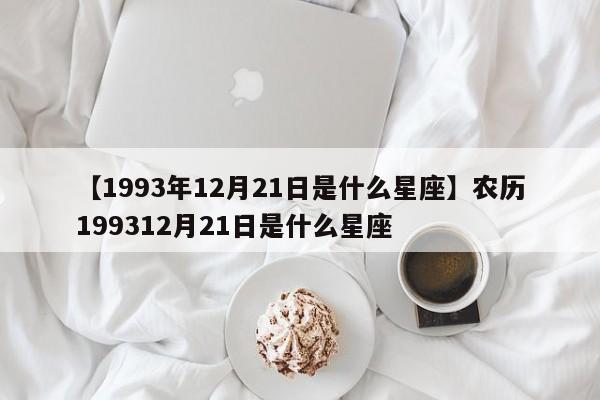 【1993年12月21日是什么星座】农历199312月21日是什么星座