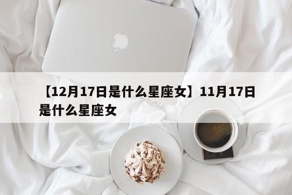 【12月17日是什么星座女】11月17日是什么星座女