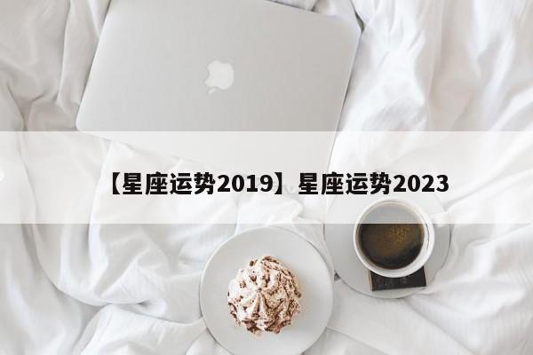 【星座运势2019】星座运势2023