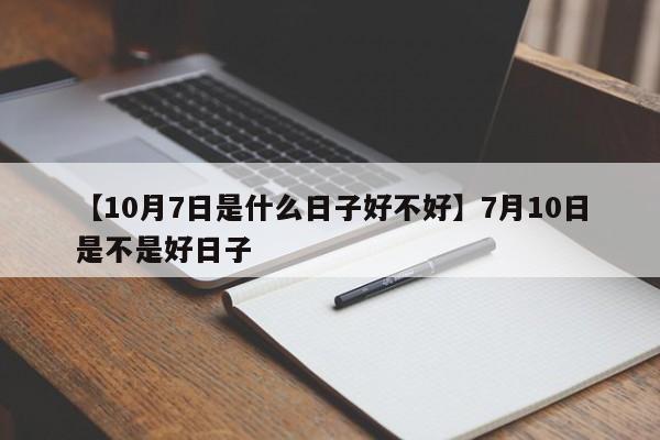 【10月7日是什么日子好不好】7月10日是不是好日子