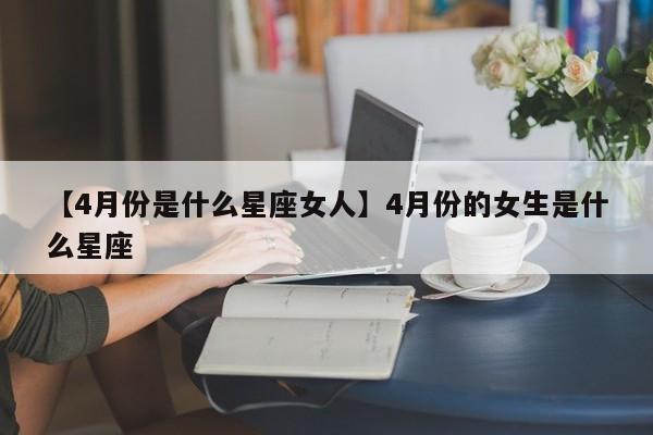 【4月份是什么星座女人】4月份的女生是什么星座