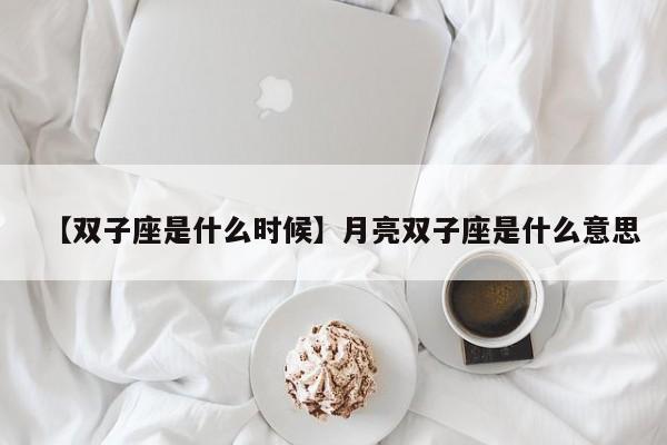 【双子座是什么时候】月亮双子座是什么意思