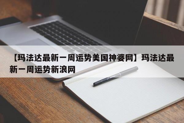 【玛法达最新一周运势美国神婆网】玛法达最新一周运势新浪网