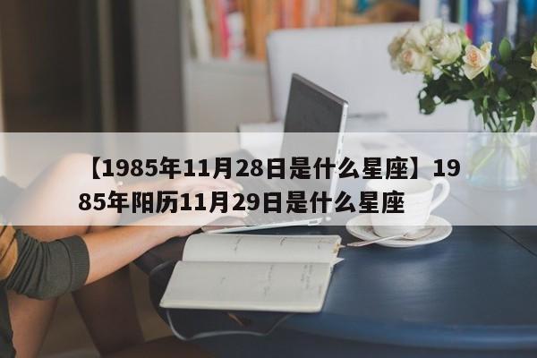 【1985年11月28日是什么星座】1985年阳历11月29日是什么星座