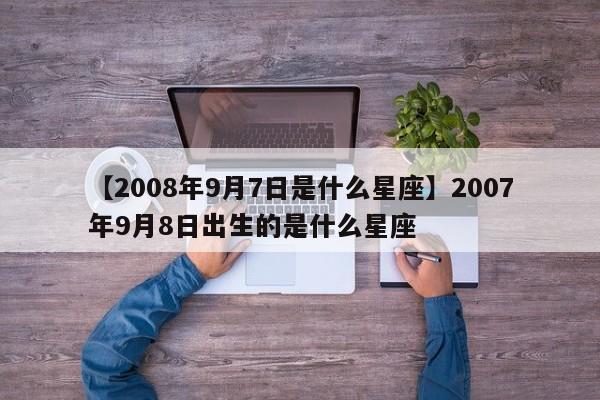 【2008年9月7日是什么星座】2007年9月8日出生的是什么星座