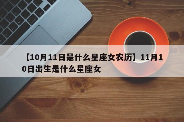 【10月11日是什么星座女农历】11月10日出生是什么星座女