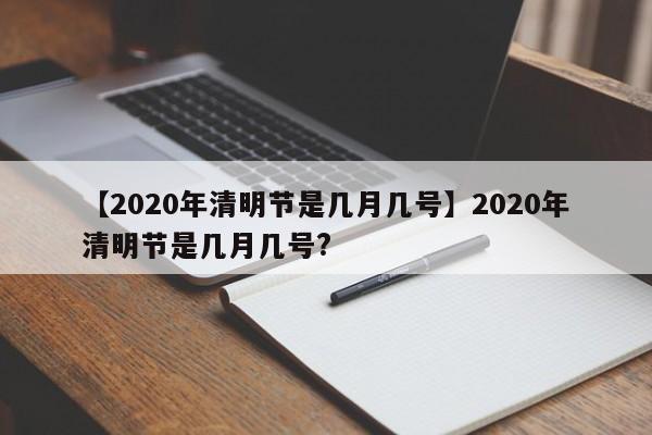 【2020年清明节是几月几号】2020年清明节是几月几号?