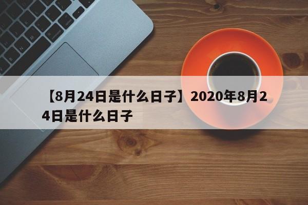 【8月24日是什么日子】2020年8月24日是什么日子