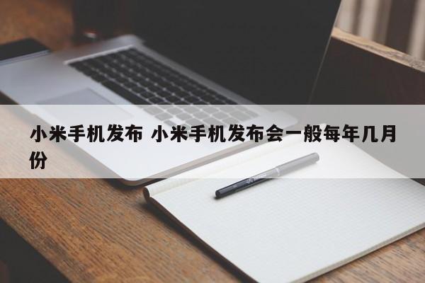 小米手机发布 小米手机发布会一般每年几月份