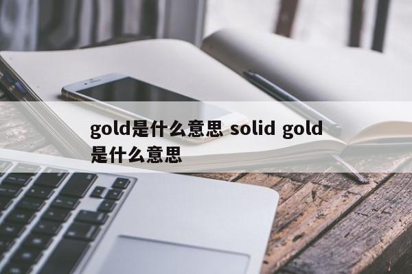 gold是什么意思 solid gold是什么意思