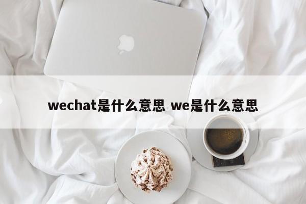 wechat是什么意思 we是什么意思