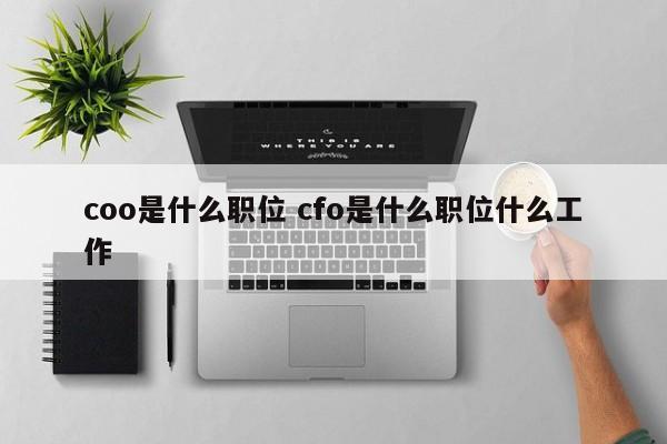 coo是什么职位 cfo是什么职位什么工作