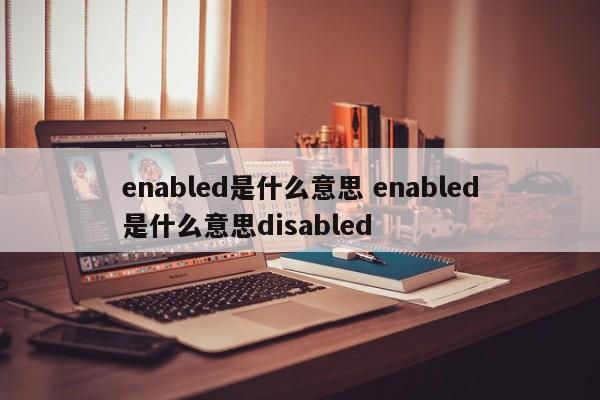 enabled是什么意思 enabled是什么意思disabled