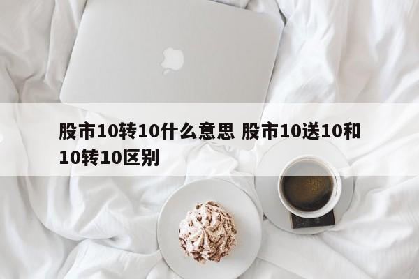 股市10转10什么意思 股市10送10和10转10区别