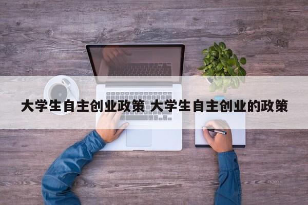 大学生自主创业政策 大学生自主创业的政策