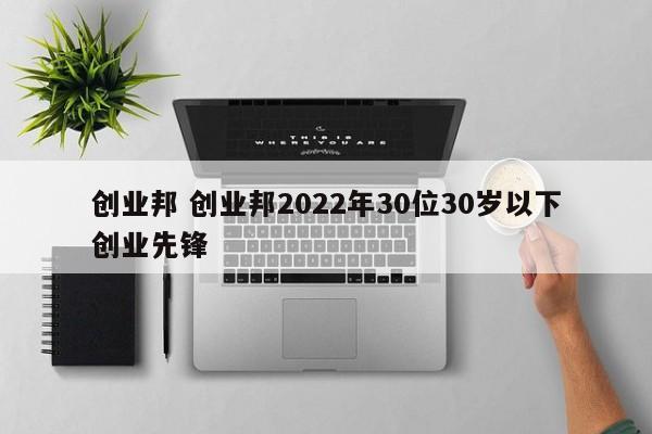 创业邦 创业邦2022年30位30岁以下创业先锋