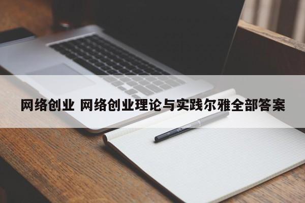 网络创业 网络创业理论与实践尔雅全部答案