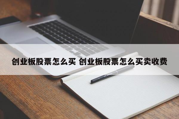 创业板股票怎么买 创业板股票怎么买卖收费