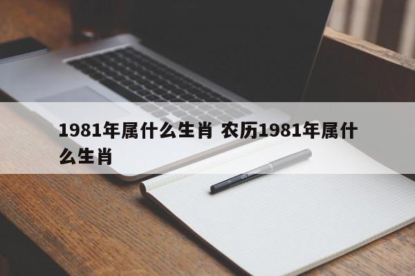 1981年属什么生肖 农历1981年属什么生肖