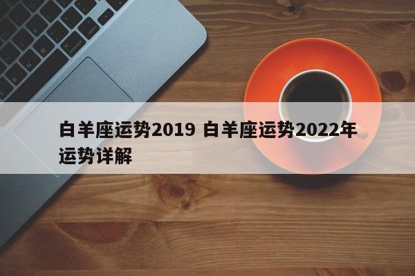 白羊座运势2019 白羊座运势2022年运势详解