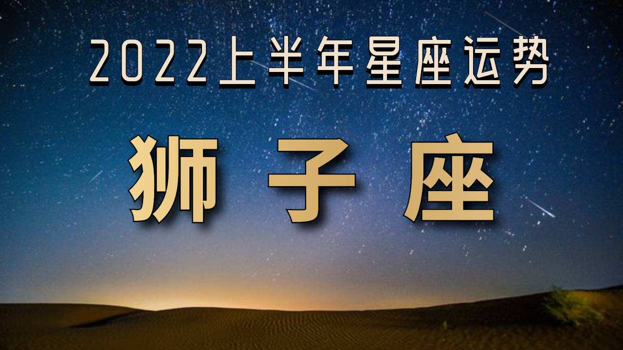 【狮子座每月运势2022年】2022年狮子座运势及运程