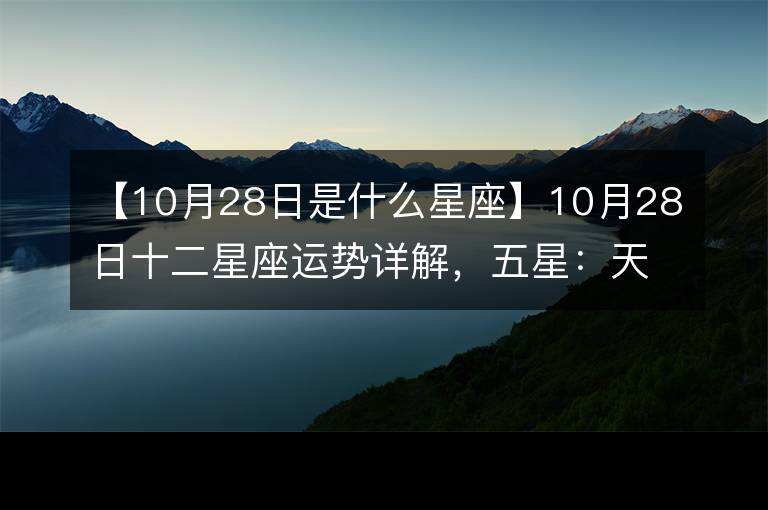 【2011年10月28日是什么星座】2011年10月28日出生的是什么星座