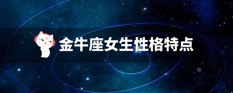 金牛座女生性格特点的 金牛座的女生什么性格特点